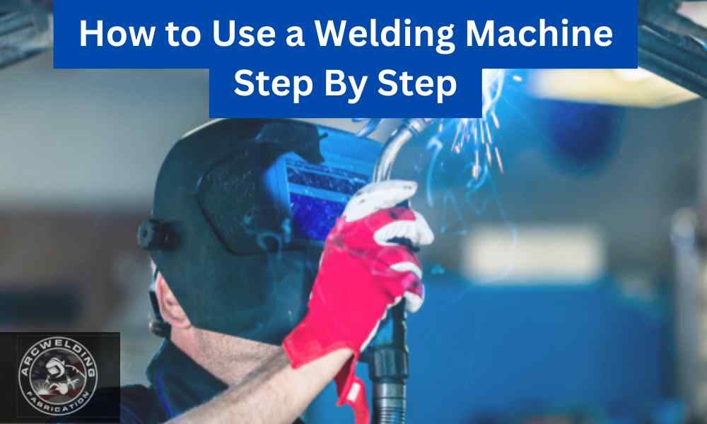 How to Use a Welding Machine Step By Step