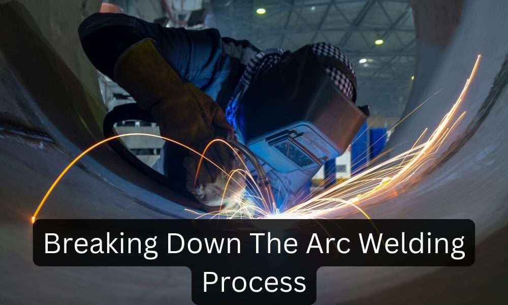 Breaking Down The Arc Welding Process